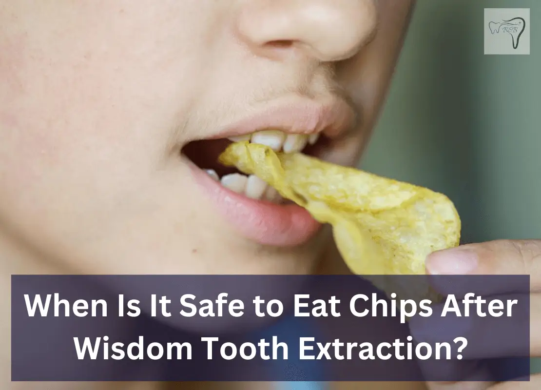 When Is It Safe to Eat Chips After Wisdom Tooth Extraction